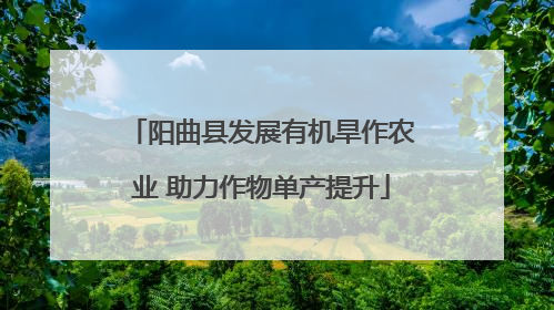 阳曲县发展有机旱作农业 助力作物单产提升