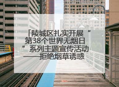 陵城区扎实开展“第38个世界无烟日”系列主题宣传活动——拒绝烟草诱惑 对第一支烟说不
