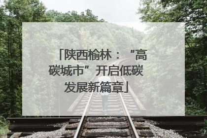 陕西榆林：“高碳城市”开启低碳发展新篇章