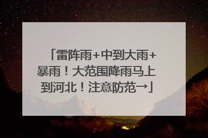 雷阵雨+中到大雨+暴雨！大范围降雨马上到河北！注意防范→