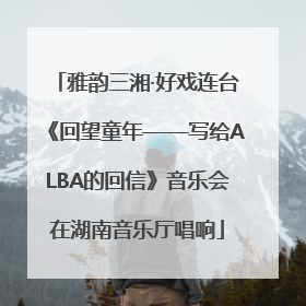 雅韵三湘·好戏连台《回望童年——写给ALBA的回信》音乐会在湖南音乐厅唱响