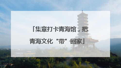 集章打卡青海馆，把青海文化“带”回家