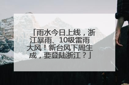 雨水今日上线，浙江暴雨、10级雷雨大风！新台风下周生成，要登陆浙江？