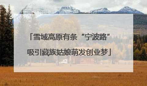 雪域高原有条“宁波路” 吸引藏族姑娘萌发创业梦