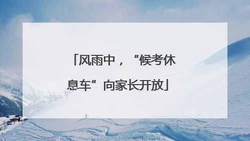 风雨中，“候考休息车”向家长开放