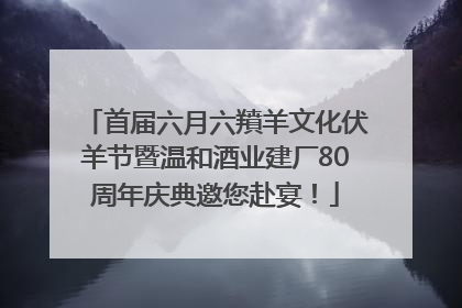 首届六月六羵羊文化伏羊节暨温和酒业建厂80周年庆典邀您赴宴！