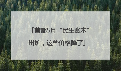首都5月“民生账本”出炉，这些价格降了