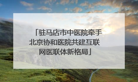 驻马店市中医院牵手北京协和医院共建互联网医联体新格局