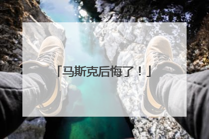 马斯克后悔了！
