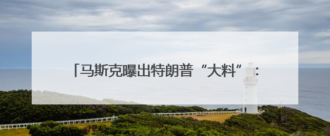 马斯克曝出特朗普“大料”：他的名字在爱泼斯坦档案中！