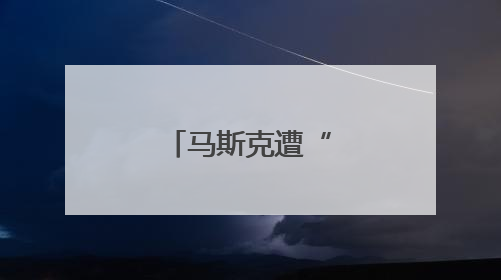 马斯克遭“背刺”！