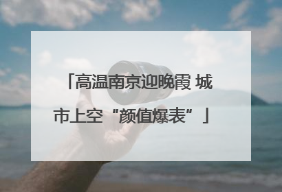 高温南京迎晚霞 城市上空“颜值爆表”
