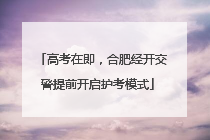 高考在即，合肥经开交警提前开启护考模式
