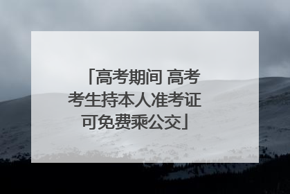 高考期间 高考考生持本人准考证可免费乘公交