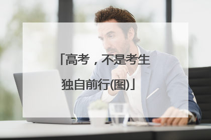 高考，不是考生独自前行(图)