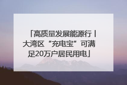高质量发展能源行丨大湾区“充电宝”可满足20万户居民用电
