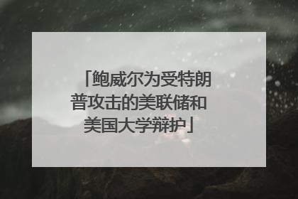 鲍威尔为受特朗普攻击的美联储和美国大学辩护