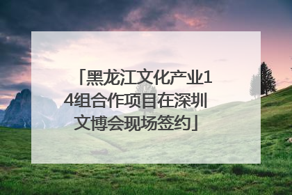 黑龙江文化产业14组合作项目在深圳文博会现场签约