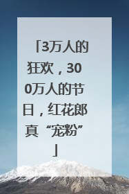 3万人的狂欢，300万人的节日，红花郎真“宠粉”