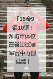15金9银10铜！潍坊市体校在省田径冠军赛中再创佳绩