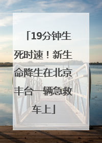 19分钟生死时速！新生命降生在北京丰台一辆急救车上