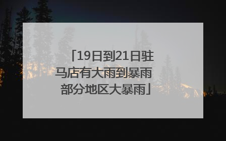 19日到21日驻马店有大雨到暴雨 部分地区大暴雨
