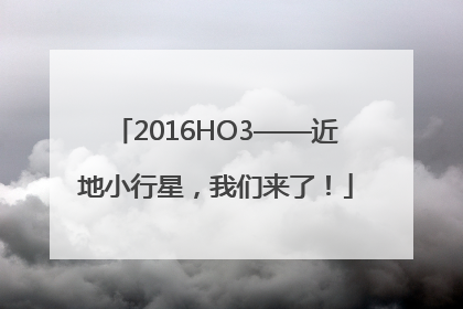 2016HO3——近地小行星，我们来了！