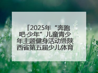 2025年“奔跑吧·少年”儿童青少年主题健身活动暨陕西省第五届少儿体育嘉年华活动将于6月14日正式举办