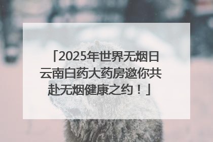 2025年世界无烟日 云南白药大药房邀你共赴无烟健康之约！