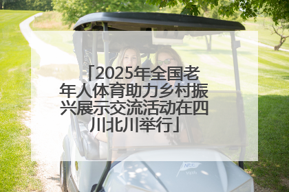 2025年全国老年人体育助力乡村振兴展示交流活动在四川北川举行