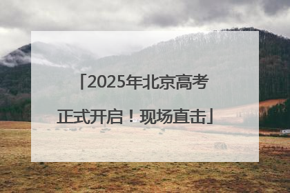 2025年北京高考正式开启！现场直击