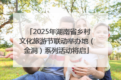 2025年湖南省乡村文化旅游节联动举办地（金洞）系列活动将启