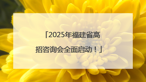 2025年福建省高招咨询会全面启动！