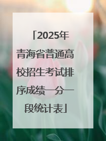 2025年青海省普通高校招生考试排序成绩一分一段统计表