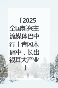 2025全国新兴主流媒体巴中行丨青冈木屑中，长出银耳大产业