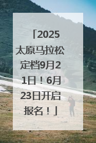 2025太原马拉松定档9月21日！6月23日开启报名！