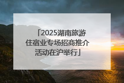 2025湖南旅游住宿业专场招商推介活动在沪举行