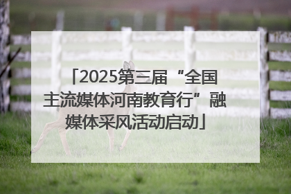 2025第三届“全国主流媒体河南教育行”融媒体采风活动启动