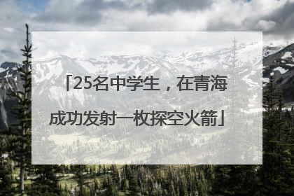 25名中学生，在青海成功发射一枚探空火箭
