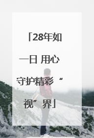 28年如一日 用心守护精彩“视”界