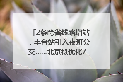 2条跨省线路增站，丰台站引入夜班公交……北京拟优化7条公交线！