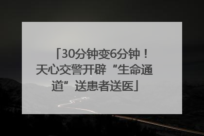 30分钟变6分钟！天心交警开辟“生命通道”送患者送医