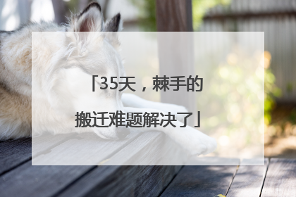 35天，棘手的搬迁难题解决了
