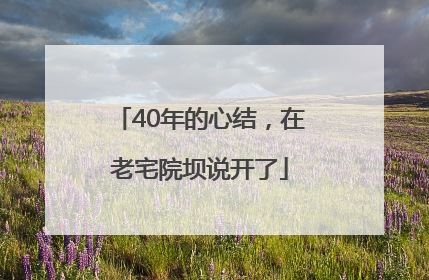 40年的心结，在老宅院坝说开了
