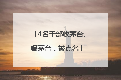 4名干部收茅台、喝茅台，被点名
