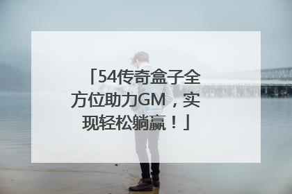 54传奇盒子全方位助力GM，实现轻松躺赢！