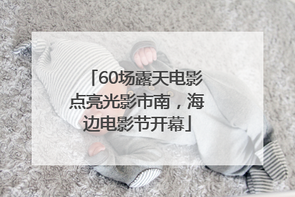 60场露天电影点亮光影市南，海边电影节开幕