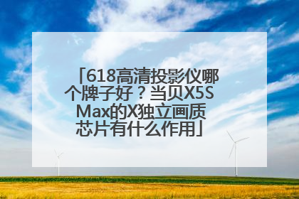 618高清投影仪哪个牌子好？当贝X5S Max的X独立画质芯片有什么作用