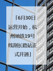 6月30日运营开始，杭州地铁19号线荆长路站正式开通