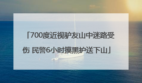 700度近视驴友山中迷路受伤 民警6小时摸黑护送下山